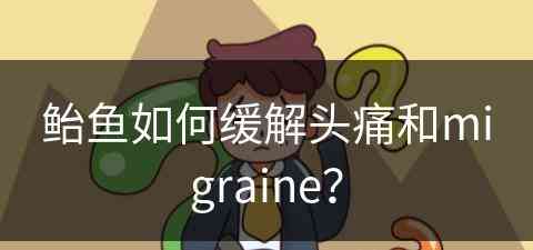 鲐鱼如何缓解头痛和migraine？